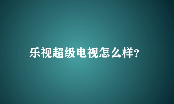 乐视超级电视怎么样？