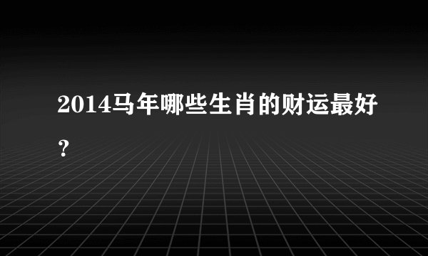 2014马年哪些生肖的财运最好?