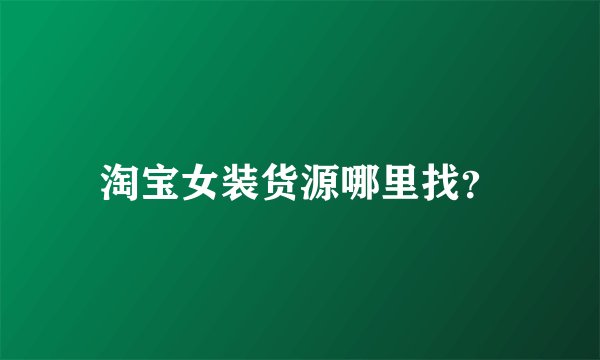 淘宝女装货源哪里找？