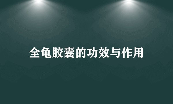 全龟胶囊的功效与作用