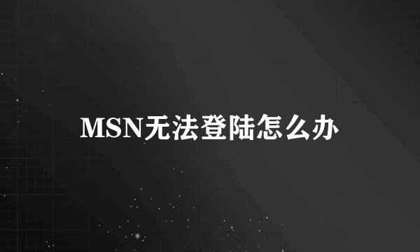MSN无法登陆怎么办