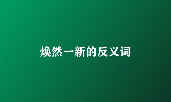 焕然一新的反义词