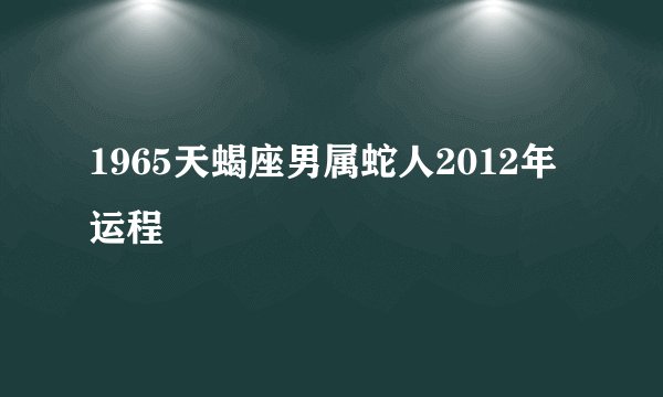1965天蝎座男属蛇人2012年运程