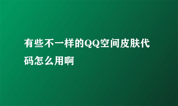 有些不一样的QQ空间皮肤代码怎么用啊