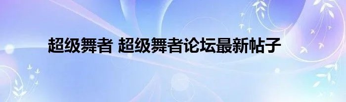 超级舞者 超级舞者论坛最新帖子