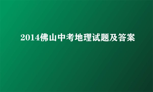 2014佛山中考地理试题及答案