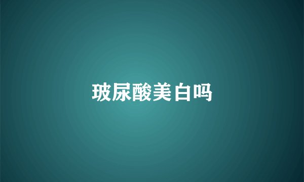 玻尿酸美白吗