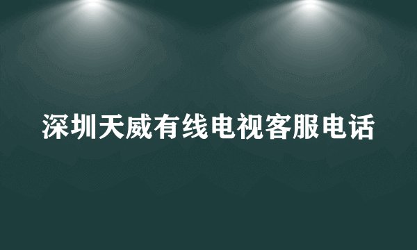 深圳天威有线电视客服电话