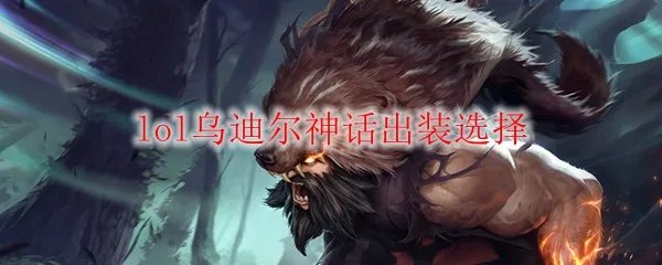 lol乌迪尔神话出装选择