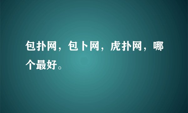 包扑网，包卜网，虎扑网，哪个最好。