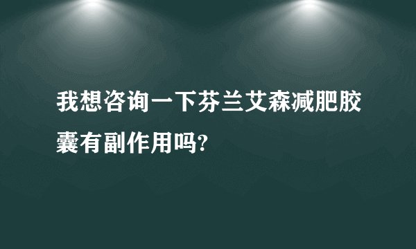 我想咨询一下芬兰艾森减肥胶囊有副作用吗?
