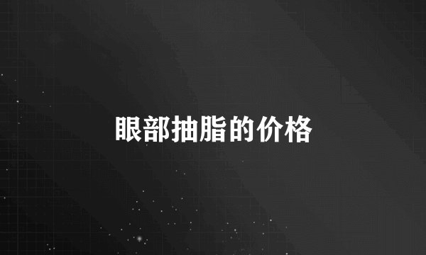 眼部抽脂的价格