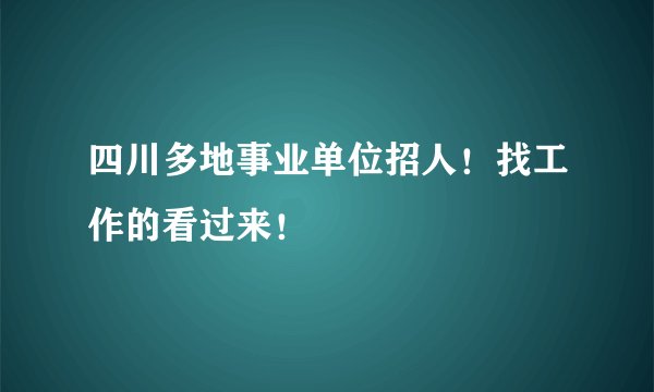 四川多地事业单位招人！找工作的看过来！
