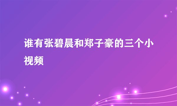 谁有张碧晨和郑子豪的三个小视频