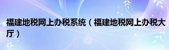 福建地税网上办税系统（福建地税网上办税大厅）