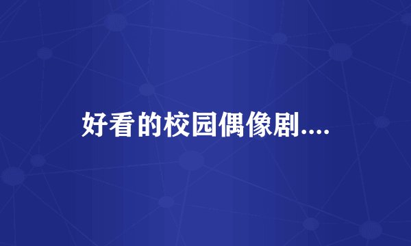 好看的校园偶像剧....