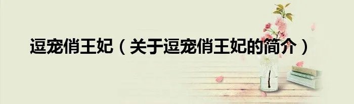 逗宠俏王妃（关于逗宠俏王妃的简介）