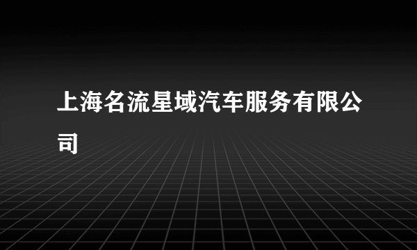 上海名流星域汽车服务有限公司
