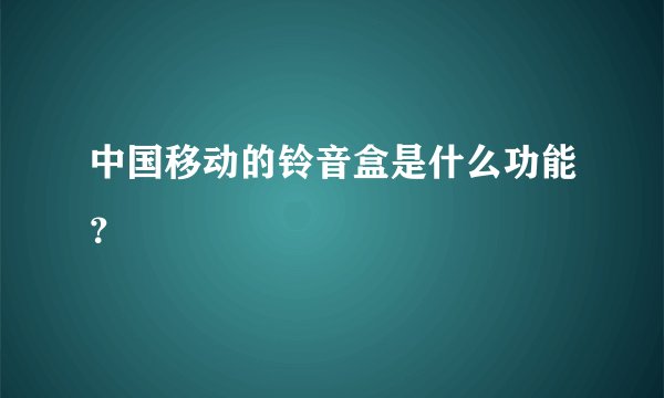 中国移动的铃音盒是什么功能？