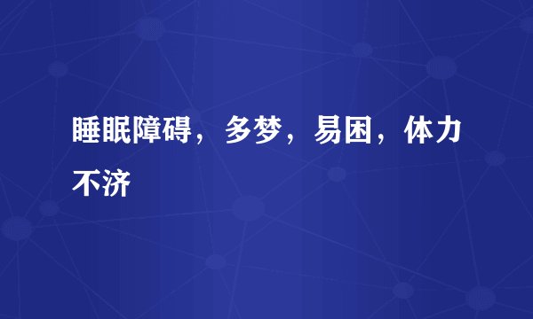 睡眠障碍，多梦，易困，体力不济