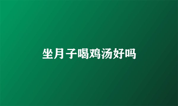 坐月子喝鸡汤好吗