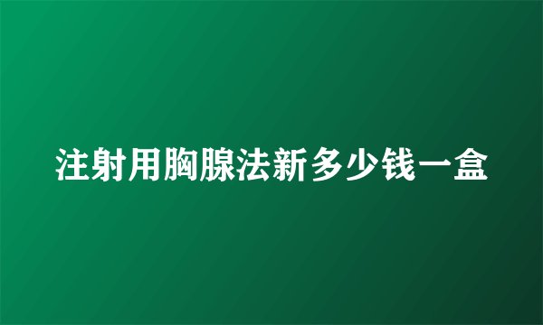 注射用胸腺法新多少钱一盒