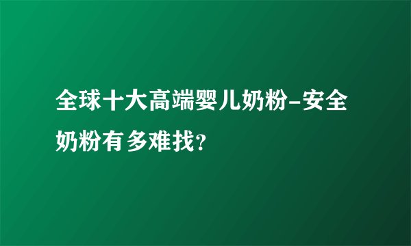 全球十大高端婴儿奶粉-安全奶粉有多难找？