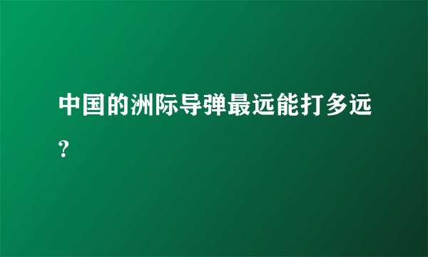 中国的洲际导弹最远能打多远？