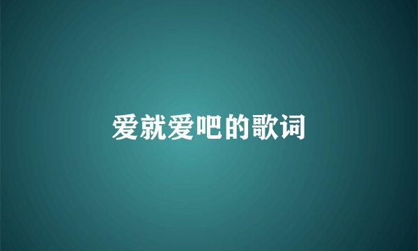 爱就爱吧的歌词
