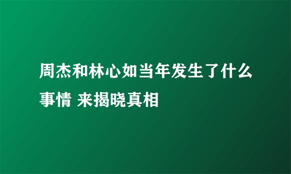 周杰和林心如当年发生了什么事情 来揭晓真相