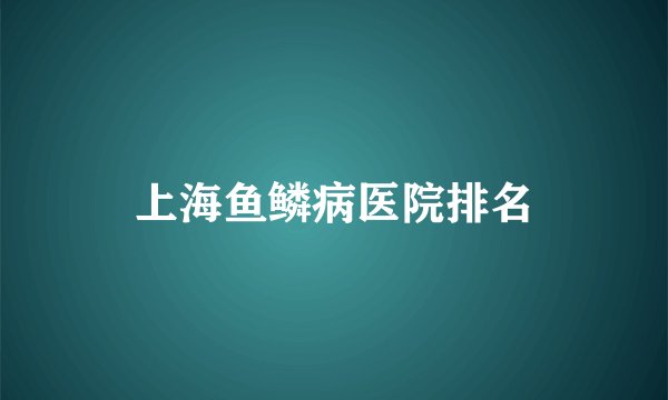 上海鱼鳞病医院排名