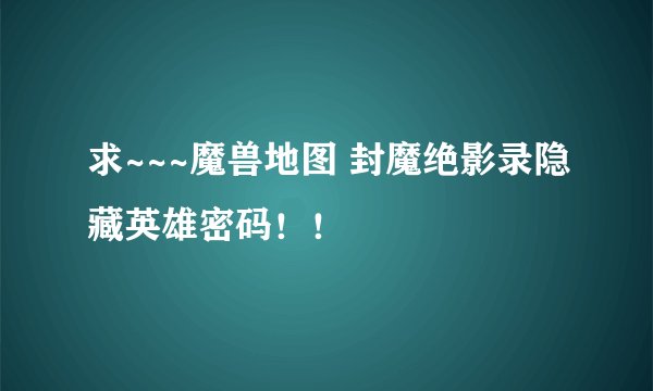 求~~~魔兽地图 封魔绝影录隐藏英雄密码！！