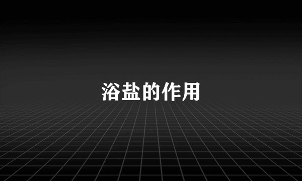 浴盐的作用