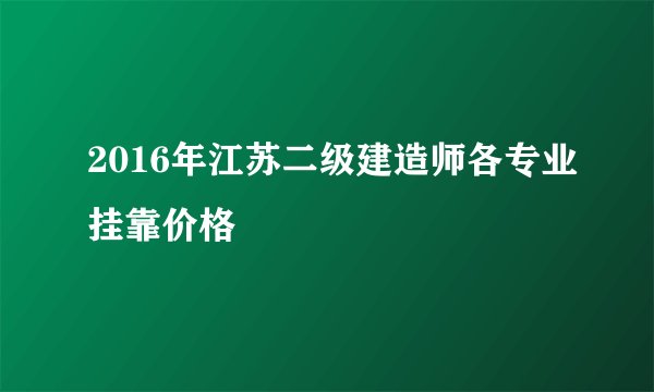 2016年江苏二级建造师各专业挂靠价格