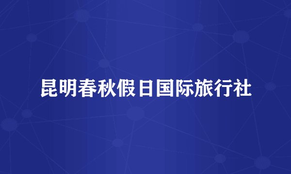 昆明春秋假日国际旅行社
