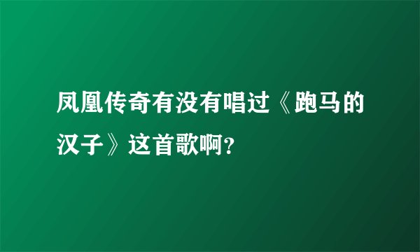 凤凰传奇有没有唱过《跑马的汉子》这首歌啊？