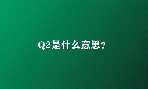 Q2是什么意思？