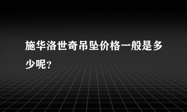 施华洛世奇吊坠价格一般是多少呢？