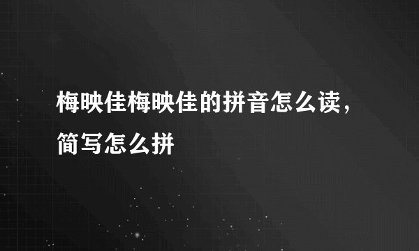 梅映佳梅映佳的拼音怎么读，简写怎么拼