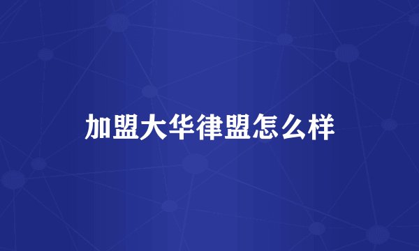 加盟大华律盟怎么样