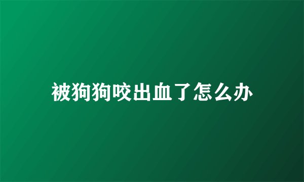 被狗狗咬出血了怎么办