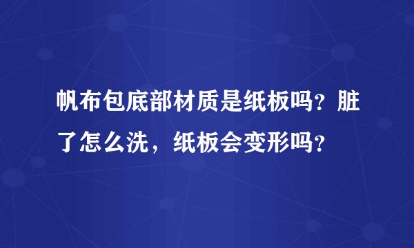 帆布包底部材质是纸板吗？脏了怎么洗，纸板会变形吗？