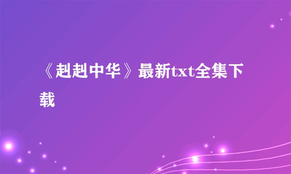 《赳赳中华》最新txt全集下载
