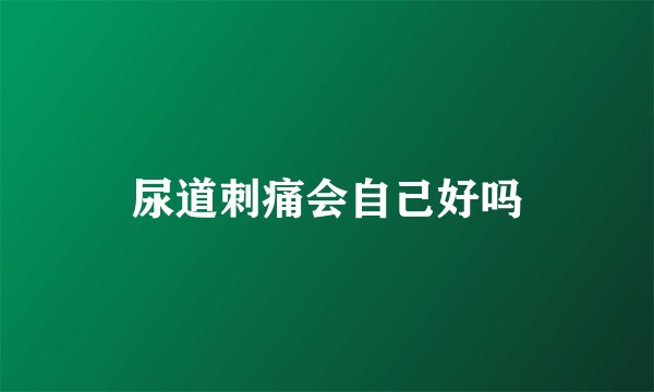 尿道刺痛会自己好吗