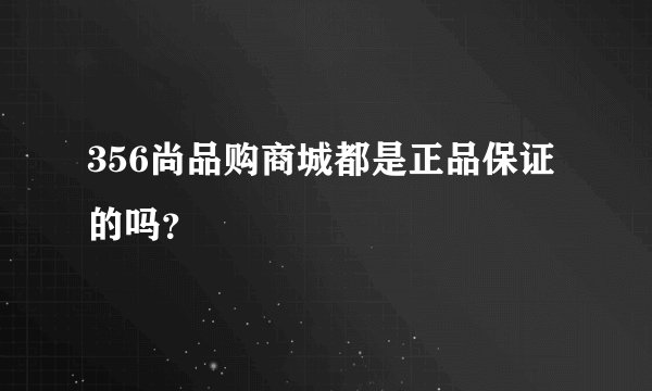 356尚品购商城都是正品保证的吗？