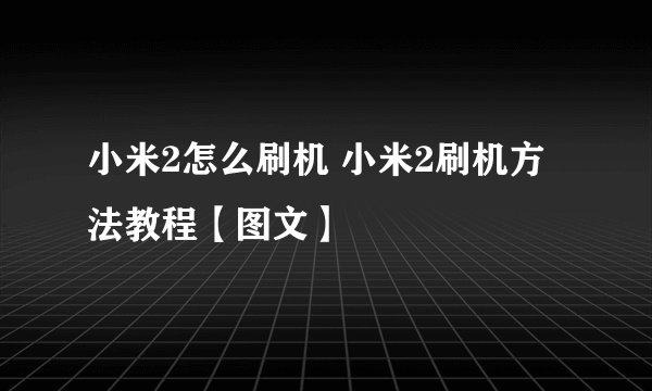 小米2怎么刷机 小米2刷机方法教程【图文】