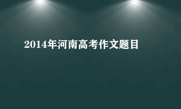 2014年河南高考作文题目