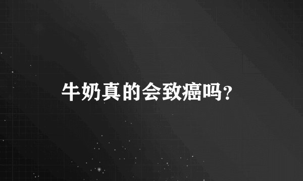 牛奶真的会致癌吗？