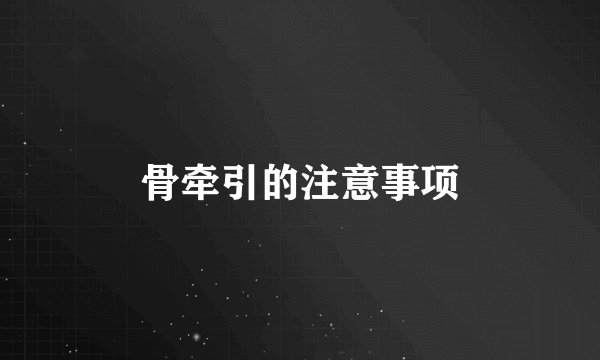 骨牵引的注意事项