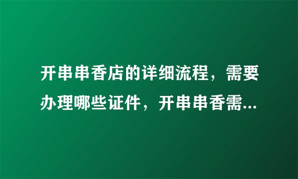 开串串香店的详细流程,需要办理哪些证件,开串串香需要注意什么?